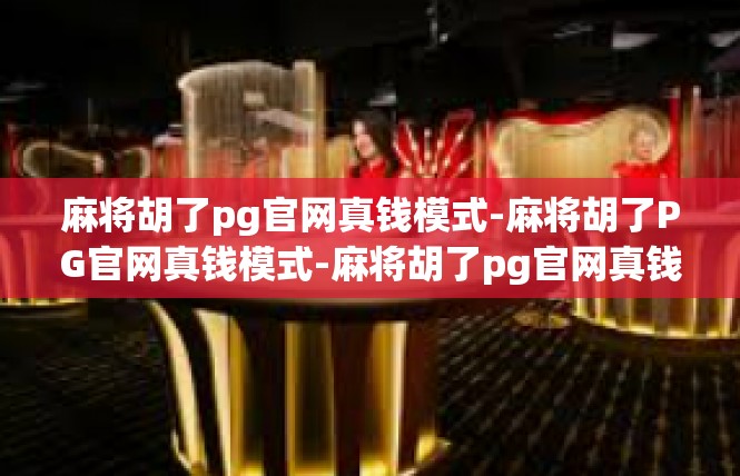 麻将胡了pg官网真钱模式-麻将胡了PG官网真钱模式-麻将胡了pg官网真钱模式