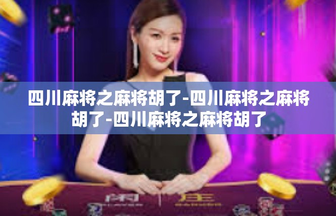 四川麻将之麻将胡了-四川麻将之麻将胡了-四川麻将之麻将胡了