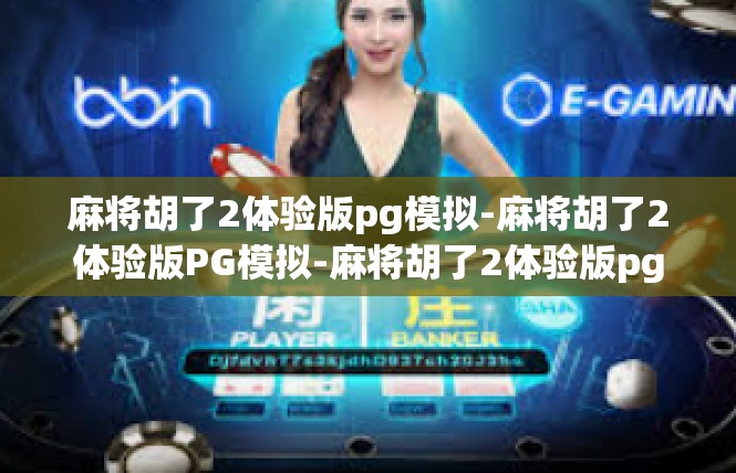 麻将胡了2体验版pg模拟-麻将胡了2体验版PG模拟-麻将胡了2体验版pg模拟