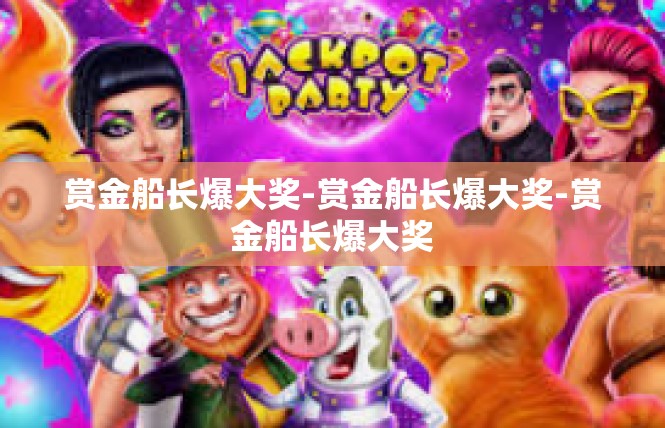 赏金船长爆大奖-赏金船长爆大奖-赏金船长爆大奖