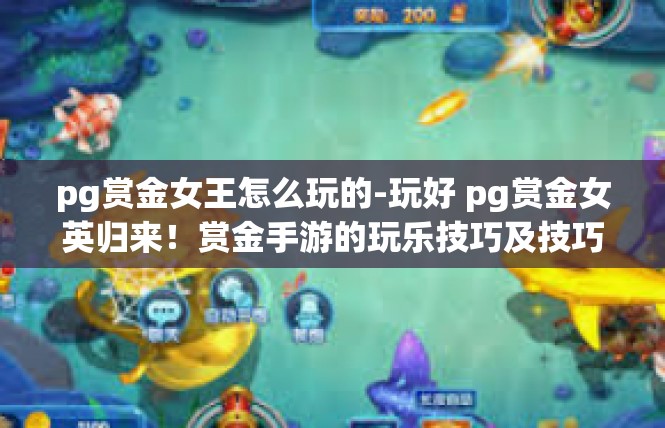 pg赏金女王怎么玩的-玩好 pg赏金女英归来！赏金手游的玩乐技巧及技巧解锁指南-pg赏金女王怎么玩的