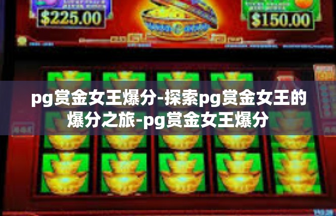 pg赏金女王爆分-探索pg赏金女王的爆分之旅-pg赏金女王爆分