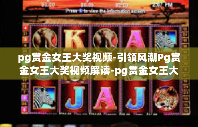 pg赏金女王大奖视频-引领风潮Pg赏金女王大奖视频解读-pg赏金女王大奖视频