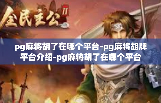 pg麻将胡了在哪个平台-pg麻将胡牌平台介绍-pg麻将胡了在哪个平台