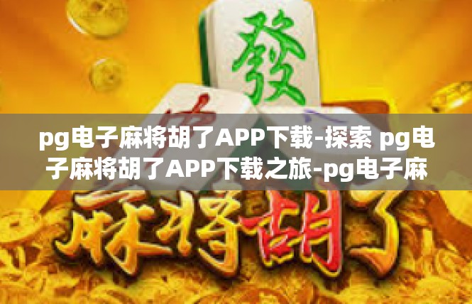 pg电子麻将胡了APP下载-探索 pg电子麻将胡了APP下载之旅-pg电子麻将胡了APP下载