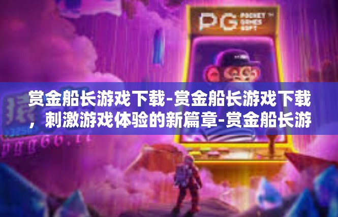 赏金船长游戏下载-赏金船长游戏下载，刺激游戏体验的新篇章-赏金船长游戏下载