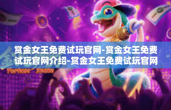 赏金女王免费试玩官网-赏金女王免费试玩官网介绍-赏金女王免费试玩官网
