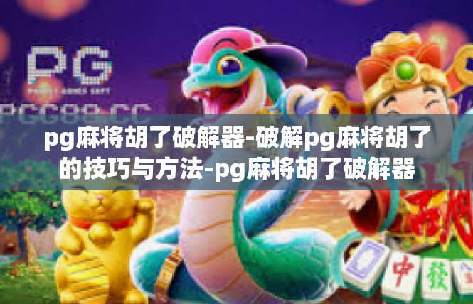 pg麻将胡了破解器-破解pg麻将胡了的技巧与方法-pg麻将胡了破解器