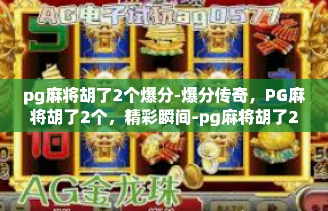 pg麻将胡了2个爆分-爆分传奇，PG麻将胡了2个，精彩瞬间-pg麻将胡了2个爆分