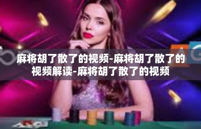 麻将胡了散了的视频-麻将胡了散了的视频解读-麻将胡了散了的视频