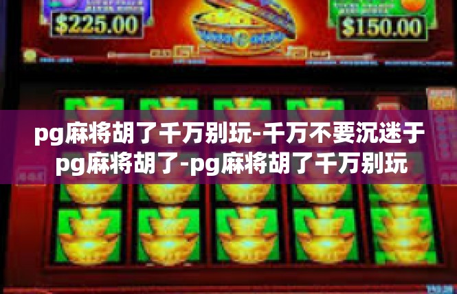 pg麻将胡了千万别玩-千万不要沉迷于 pg麻将胡了-pg麻将胡了千万别玩