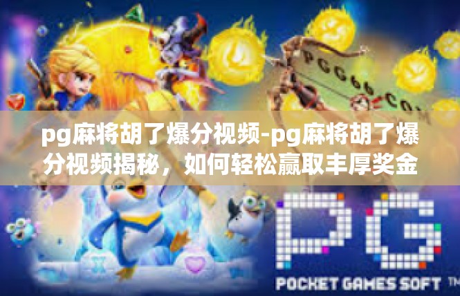 pg麻将胡了爆分视频-pg麻将胡了爆分视频揭秘，如何轻松赢取丰厚奖金-pg麻将胡了爆分视频