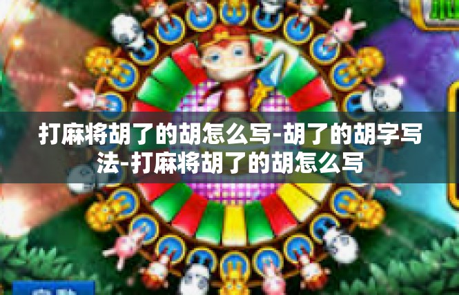 打麻将胡了的胡怎么写-胡了的胡字写法-打麻将胡了的胡怎么写