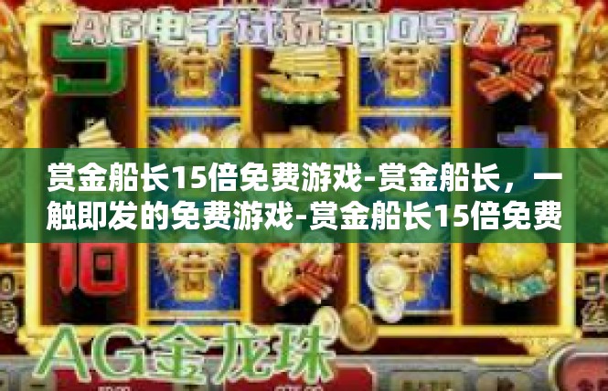 赏金船长15倍免费游戏-赏金船长，一触即发的免费游戏-赏金船长15倍免费游戏