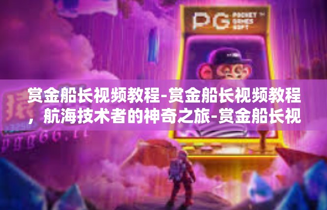 赏金船长视频教程-赏金船长视频教程，航海技术者的神奇之旅-赏金船长视频教程